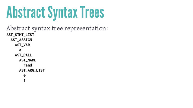 Abstract Syntax Trees
Abstract syntax tree representation:
AST_STMT_LIST
AST_ASSIGN
AST_VAR
a
AST_CALL
AST_NAME
rand
AST_ARG_LIST
0
1
