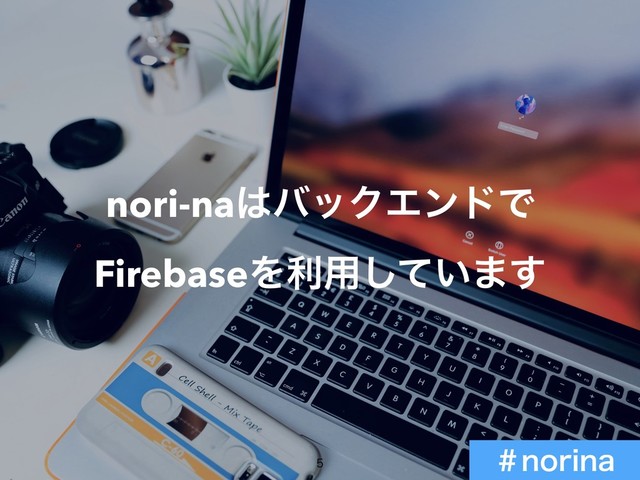 nori-na͸όοΫΤϯυͰ
FirebaseΛར༻͍ͯ͠·͢


ˌOPSJOB
