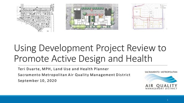 Using Development Project Review to
Promote Active Design and Health
Teri Duarte, MPH, Land Use and Health Planner
Sacramento Metropolitan Air Quality Management District
September 10, 2020
1
