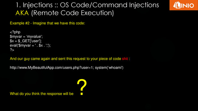 1. Injections :: OS Code/Command Injections
AKA (Remote Code Execution)
Example #2 - Imagine that we have this code:

And our guy came again and sent this request to your piece of code shit :
http://www.MyBeautifulApp.com/users.php?user=1; system(‘whoami')
What do you think the response will be
?
