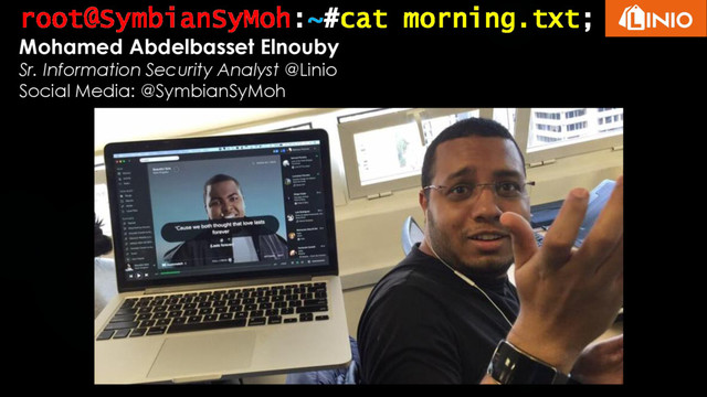 root@SymbianSyMoh:~#cat morning.txt;
Mohamed Abdelbasset Elnouby
Sr. Information Security Analyst @Linio
Social Media: @SymbianSyMoh
