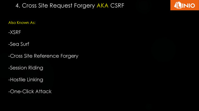 4. Cross Site Request Forgery AKA CSRF
Also Known As:
-XSRF
-Sea Surf
-Cross Site Reference Forgery
-Session Riding
-Hostile Linking
-One-Click Attack
