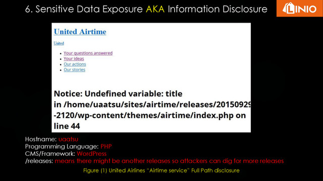 6. Sensitive Data Exposure AKA Information Disclosure
Figure (1) United Airlines “Airtime service” Full Path disclosure
Hostname: uaatsu
Programming Language: PHP
CMS/Framework: WordPress
/releases: means there might be another releases so attackers can dig for more releases
