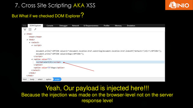 But What if we checked DOM Explorer?
Yeah, Our payload is injected here!!!
Because the injection was made on the browser-level not on the server
response level
7. Cross Site Scripting AKA XSS
