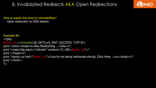 8. Invalidated Redirects AKA Open Redirections
How to exploit this kind of vulnerabilities?
- Open redirection to XSS attacks
Example #2:
\nRedirecting ...\n";
print "";
print "\n";
print "<a href="\%22$redir_url\%22">if you're not being redirected shortly, Click Here...</a>\n";
print "