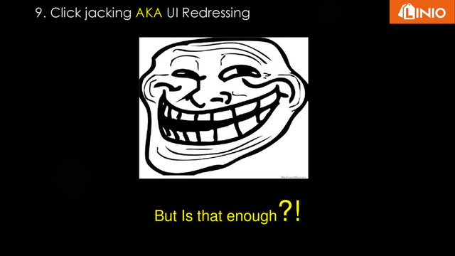 9. Click jacking AKA UI Redressing
But Is that enough
?!
