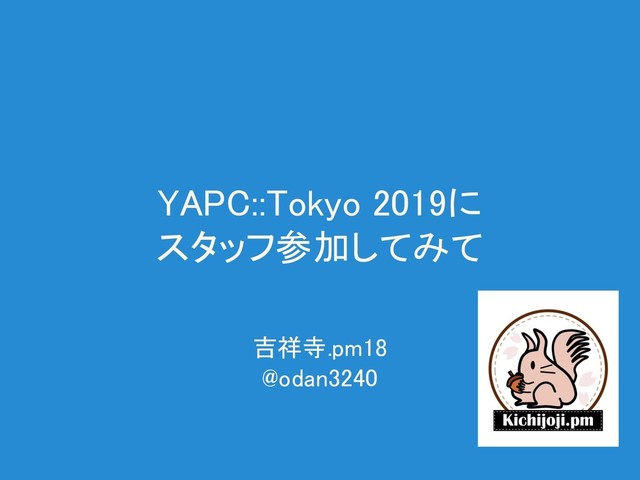 YAPC::Tokyo 2019に 
スタッフ参加してみて 
吉祥寺.pm18 
@odan3240 
