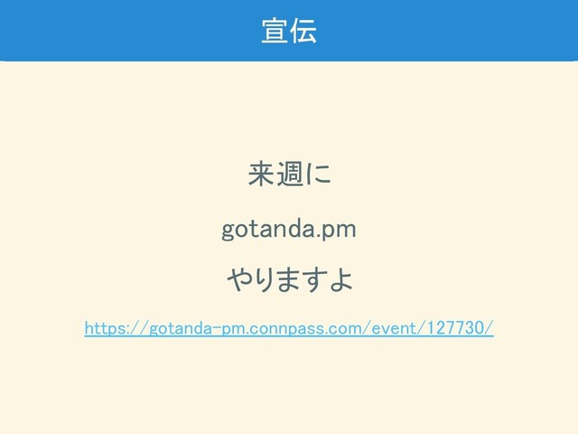 宣伝 
来週に 
gotanda.pm 
やりますよ 
https://gotanda-pm.connpass.com/event/127730/ 
