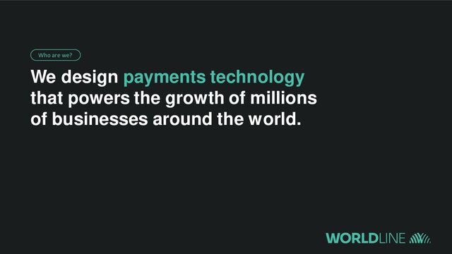 We design payments technology
that powers the growth of millions
of businesses around the world.
Who are we?
