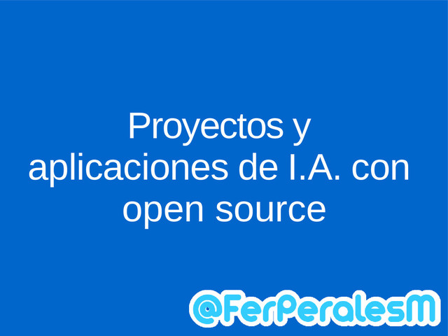 Proyectos y
aplicaciones de I.A. con
open source
