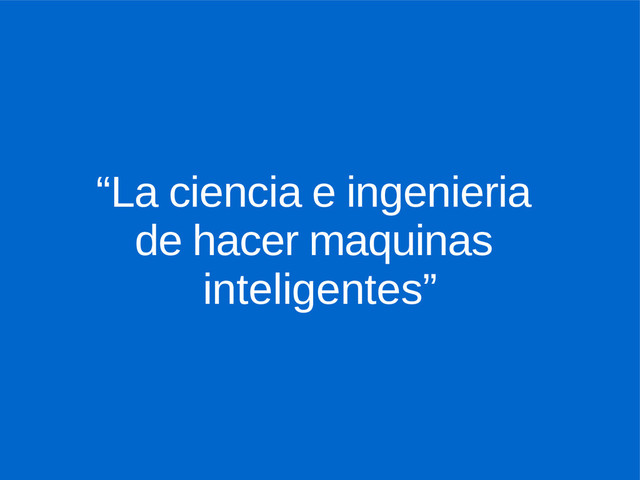 “La ciencia e ingenieria
de hacer maquinas
inteligentes”
