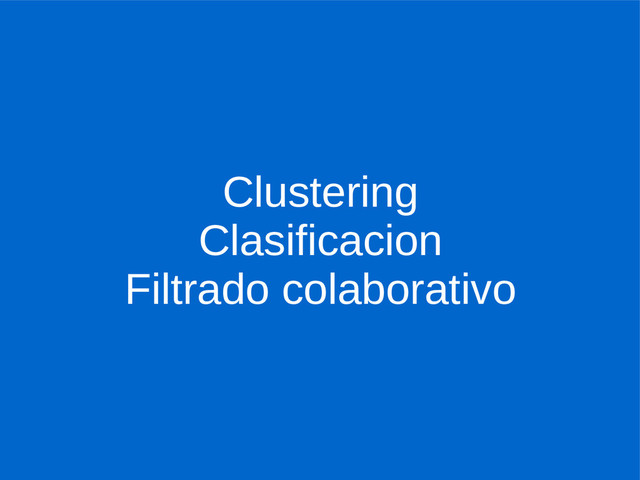 Clustering
Clasificacion
Filtrado colaborativo
