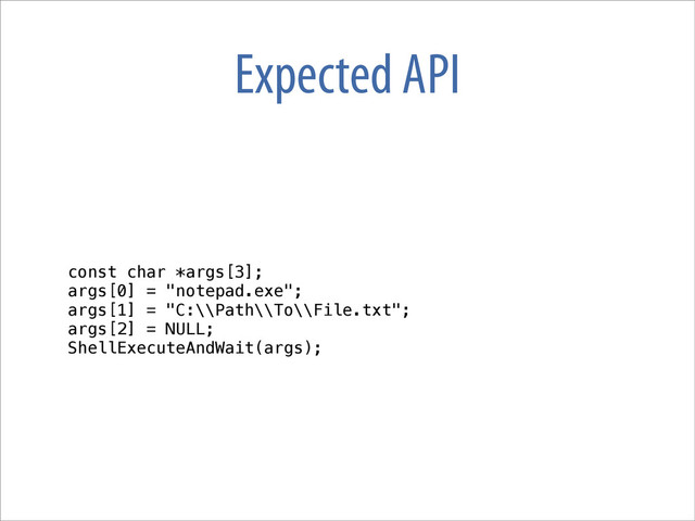 Expected API
const char *args[3];
args[0] = "notepad.exe";
args[1] = "C:\\Path\\To\\File.txt";
args[2] = NULL;
ShellExecuteAndWait(args);
