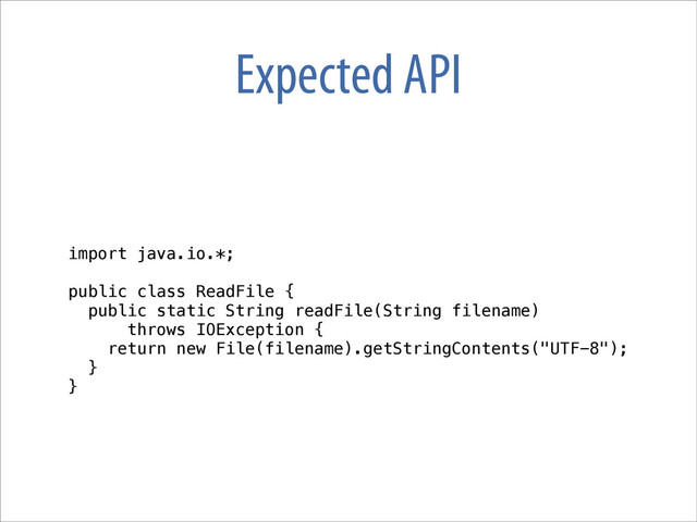 Expected API
import java.io.*;
public class ReadFile {
public static String readFile(String filename)
throws IOException {
return new File(filename).getStringContents("UTF-8");
}
}
