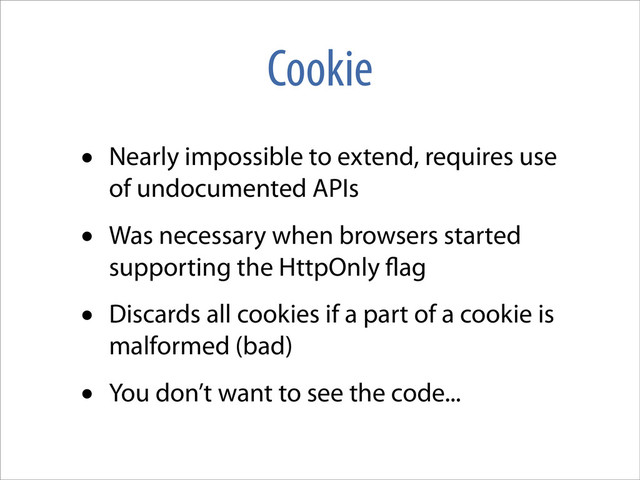 Cookie
• Nearly impossible to extend, requires use
of undocumented APIs
• Was necessary when browsers started
supporting the HttpOnly ag
• Discards all cookies if a part of a cookie is
malformed (bad)
• You don’t want to see the code...
