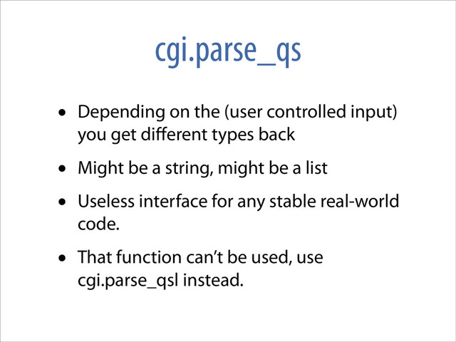 cgi.parse_qs
• Depending on the (user controlled input)
you get diﬀerent types back
• Might be a string, might be a list
• Useless interface for any stable real-world
code.
• That function can’t be used, use
cgi.parse_qsl instead.
