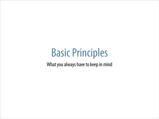 Basic Principles
What you always have to keep in mind
