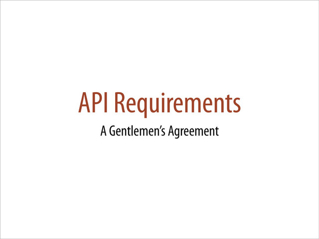 API Requirements
A Gentlemen’s Agreement
