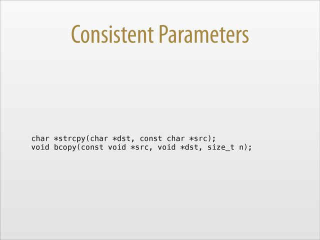 Consistent Parameters
char *strcpy(char *dst, const char *src);
void bcopy(const void *src, void *dst, size_t n);
