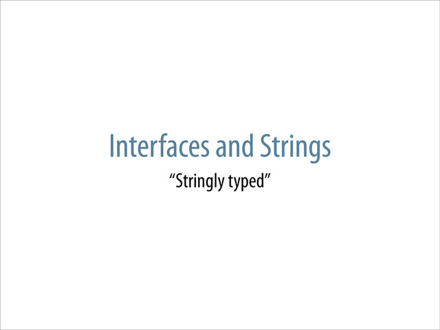 Interfaces and Strings
“Stringly typed”
