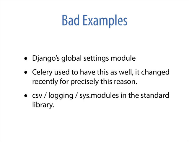 Bad Examples
• Django’s global settings module
• Celery used to have this as well, it changed
recently for precisely this reason.
• csv / logging / sys.modules in the standard
library.
