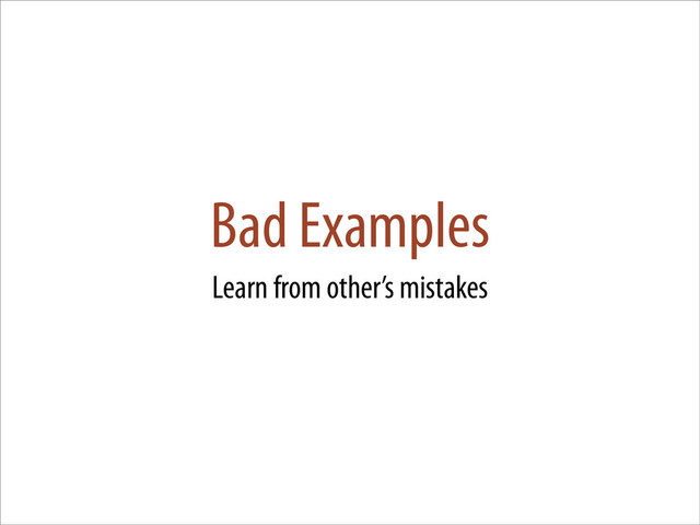 Bad Examples
Learn from other’s mistakes

