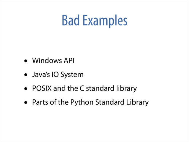 Bad Examples
• Windows API
• Java’s IO System
• POSIX and the C standard library
• Parts of the Python Standard Library
