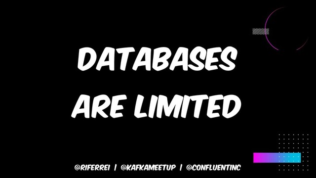 @riferrei | @kafkameetup | @CONFLUENTINC
Databases
are limited
