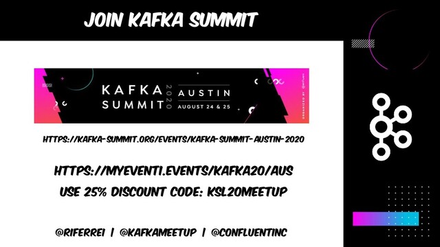 @riferrei | @kafkameetup | @CONFLUENTINC
https://kafka-summit.org/events/kafka-summit-austin-2020
join kafka summit
https://myeventi.events/kafka20/aus
Use 25% discount code: KSL20Meetup
