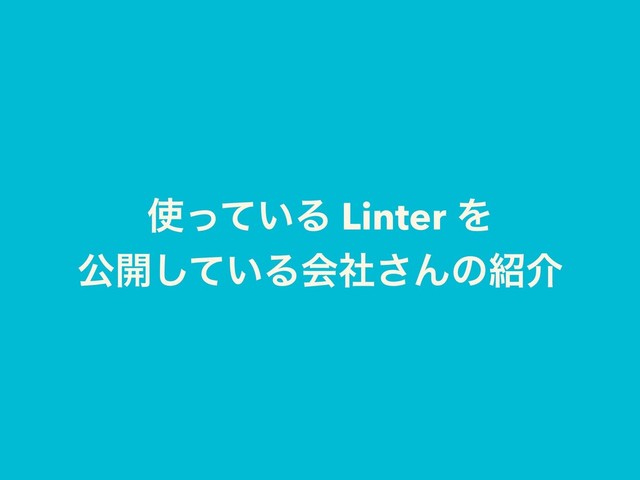 ࢖͍ͬͯΔ Linter Λ
ެ։͍ͯ͠Δձࣾ͞Μͷ঺հ
