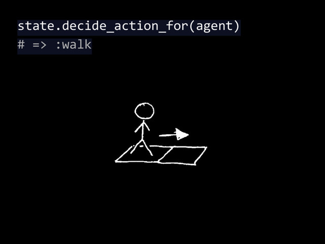 state.decide_action_for(agent)
# => :walk
