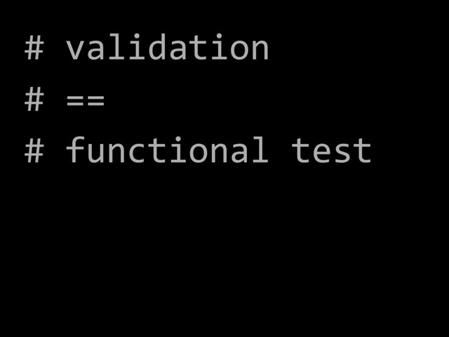 # validation
# ==
# functional test
