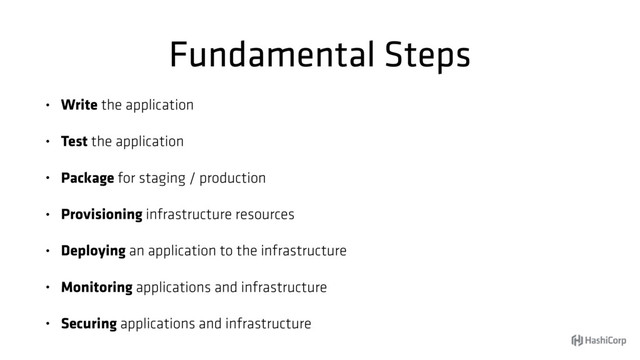 Fundamental Steps
• Write the application
• Test the application
• Package for staging / production
• Provisioning infrastructure resources
• Deploying an application to the infrastructure
• Monitoring applications and infrastructure
• Securing applications and infrastructure
