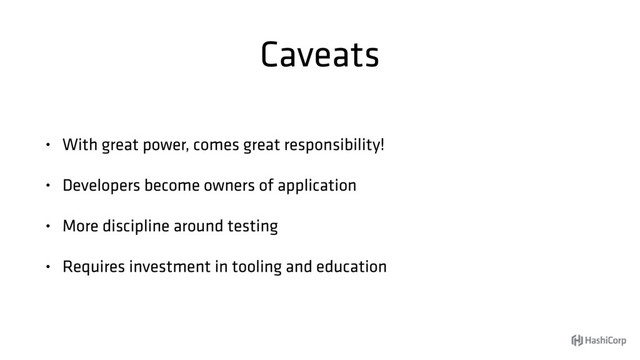 Caveats
• With great power, comes great responsibility!
• Developers become owners of application
• More discipline around testing
• Requires investment in tooling and education
