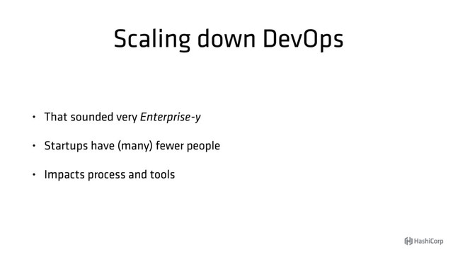 Scaling down DevOps
• That sounded very Enterprise-y
• Startups have (many) fewer people
• Impacts process and tools
