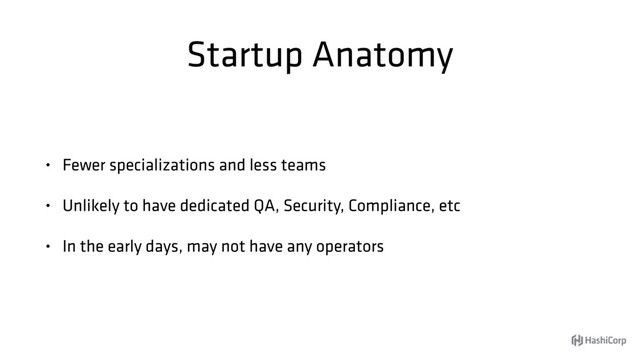 Startup Anatomy
• Fewer specializations and less teams
• Unlikely to have dedicated QA, Security, Compliance, etc
• In the early days, may not have any operators
