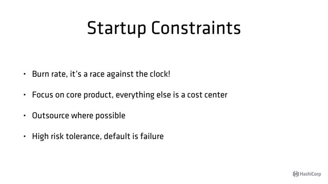 Startup Constraints
• Burn rate, it’s a race against the clock!
• Focus on core product, everything else is a cost center
• Outsource where possible
• High risk tolerance, default is failure
