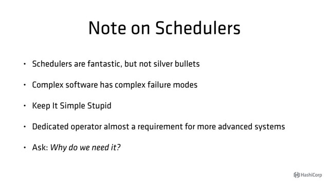 Note on Schedulers
• Schedulers are fantastic, but not silver bullets
• Complex software has complex failure modes
• Keep It Simple Stupid
• Dedicated operator almost a requirement for more advanced systems
• Ask: Why do we need it?
