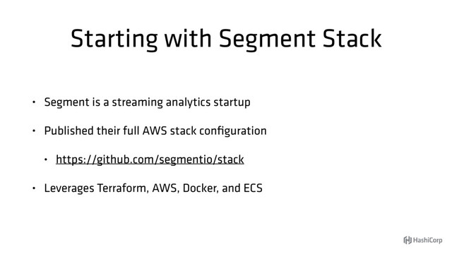 Starting with Segment Stack
• Segment is a streaming analytics startup
• Published their full AWS stack conﬁguration
• https://github.com/segmentio/stack
• Leverages Terraform, AWS, Docker, and ECS
