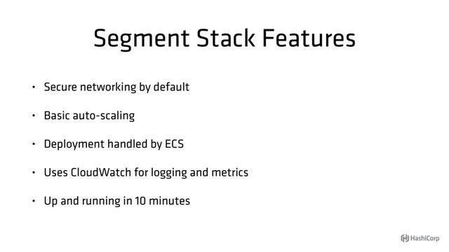 Segment Stack Features
• Secure networking by default
• Basic auto-scaling
• Deployment handled by ECS
• Uses CloudWatch for logging and metrics
• Up and running in 10 minutes
