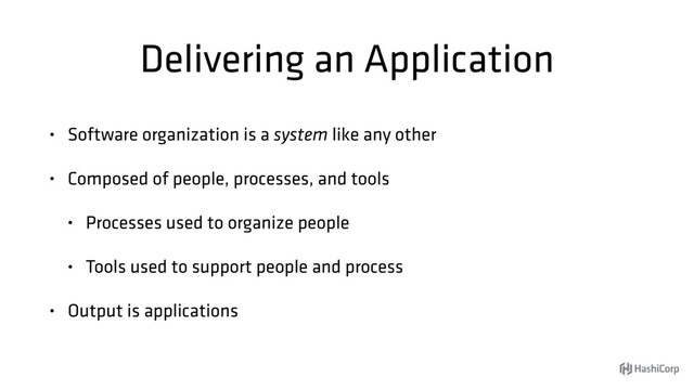 Delivering an Application
• Software organization is a system like any other
• Composed of people, processes, and tools
• Processes used to organize people
• Tools used to support people and process
• Output is applications
