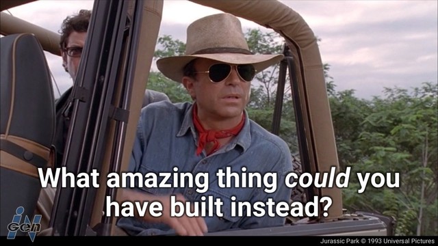 Jurassic Park © 1993 Universal Pictures
What amazing thing could you
have built instead?
