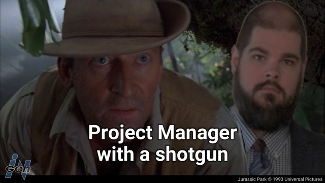 Jurassic Park © 1993 Universal Pictures
Project Manager
with a shotgun
