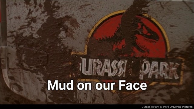 Jurassic Park © 1993 Universal Pictures
Mud on our Face
