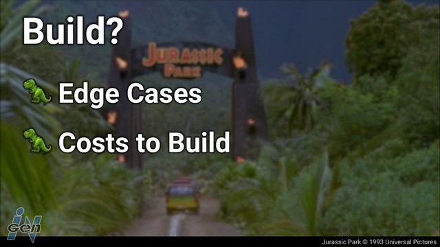 Jurassic Park © 1993 Universal Pictures
Build?
! Edge Cases
! Costs to Build
