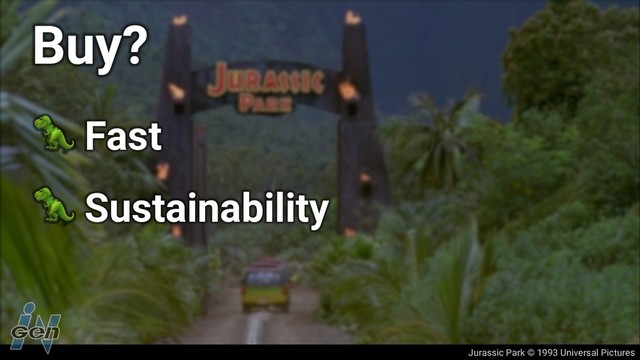 Jurassic Park © 1993 Universal Pictures
Buy?
! Fast
! Sustainability
