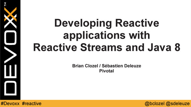 @bclozel @sdeleuze
#Devoxx #reactive
Developing Reactive
applications with 
Reactive Streams and Java 8
Brian Clozel / Sébastien Deleuze
Pivotal
