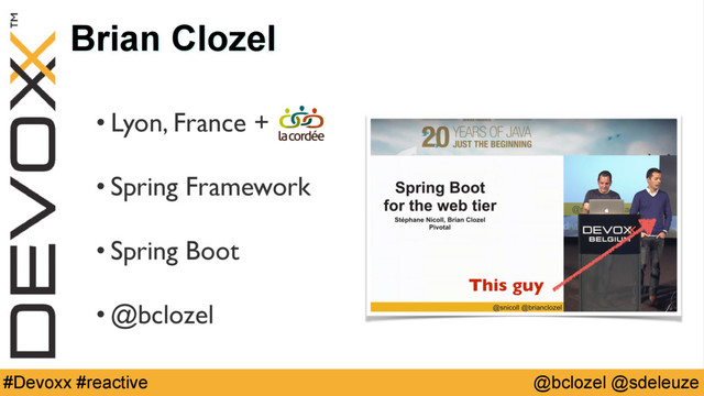 @bclozel @sdeleuze
#Devoxx #reactive
Brian Clozel
• Lyon, France + 
• Spring Framework 
• Spring Boot 
• @bclozel
This guy

