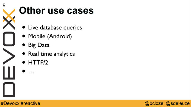 @bclozel @sdeleuze
#Devoxx #reactive
Other use cases
• Live database queries
• Mobile (Android)
• Big Data
• Real time analytics
• HTTP/2
• …
