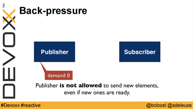 @bclozel @sdeleuze
#Devoxx #reactive
Back-pressure
Publisher Subscriber
Publisher is not allowed to send new elements,
even if new ones are ready.
demand: 0
